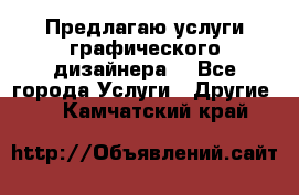 Предлагаю услуги графического дизайнера  - Все города Услуги » Другие   . Камчатский край